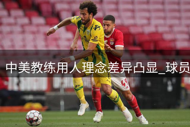 中美教练用人理念差异凸显 球员评估体系待改进
