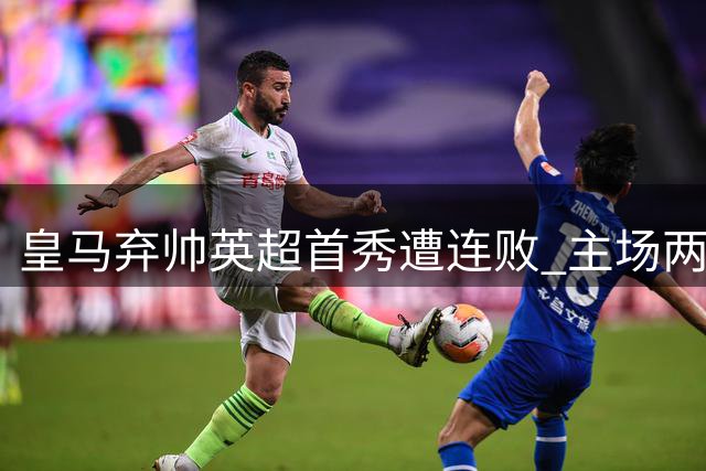 皇马弃帅英超首秀遭连败 主场两度领先仍被逆转