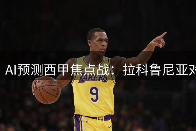 AI预测西甲焦点战：拉科鲁尼亚对阵瓦伦西亚或陷僵局